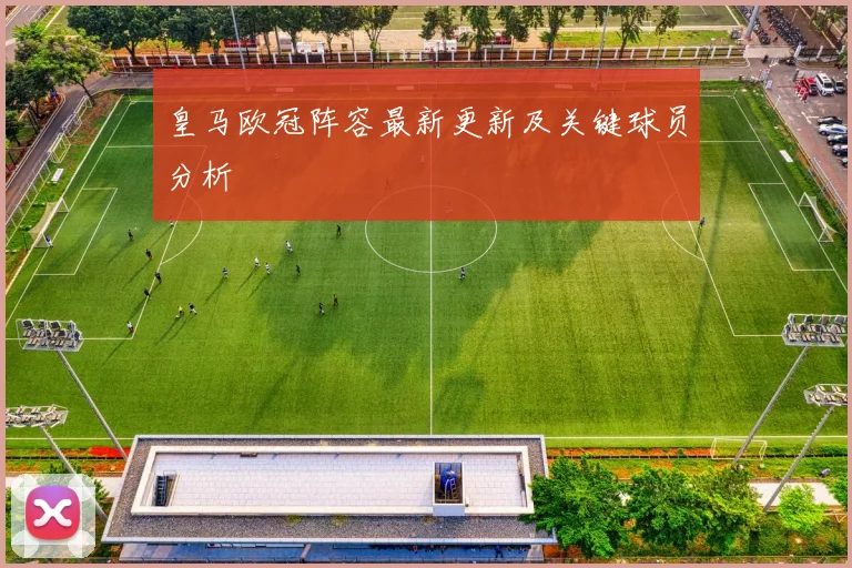 皇马欧冠阵容最新更新及关键球员分析