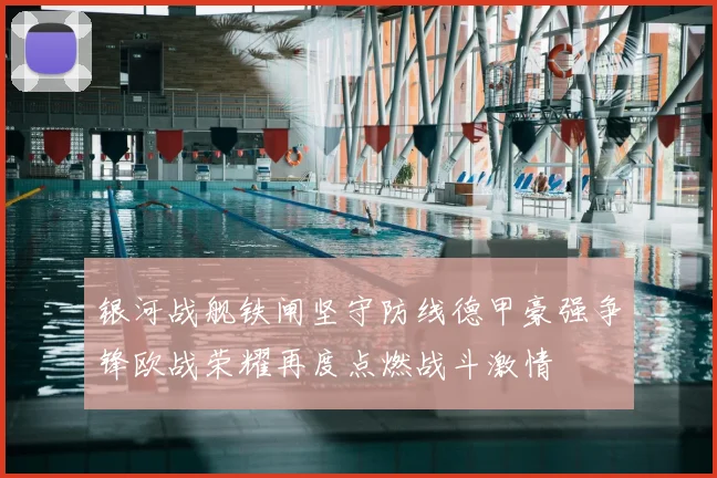 银河战舰铁闸坚守防线德甲豪强争锋欧战荣耀再度点燃战斗激情