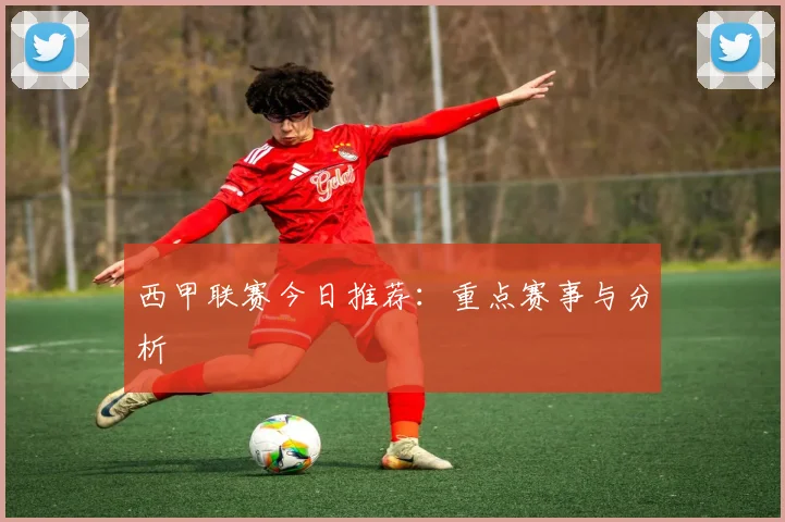 西甲联赛今日推荐：重点赛事与分析