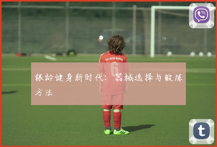 银龄健身新时代：器械选择与锻炼方法