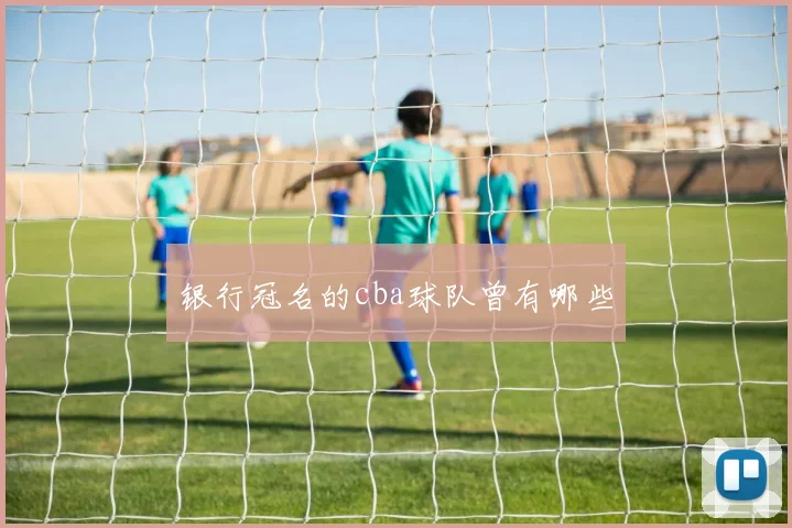 银行冠名的cba球队曾有哪些